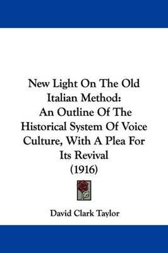 Cover image for New Light on the Old Italian Method: An Outline of the Historical System of Voice Culture, with a Plea for Its Revival (1916)