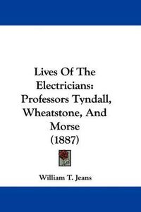 Cover image for Lives of the Electricians: Professors Tyndall, Wheatstone, and Morse (1887)