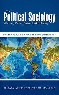 Cover image for The Political Sociology of Security, Politics, Economics & Diplomacy: Quicker Academic Path for Good Governance