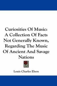 Cover image for Curiosities of Music: A Collection of Facts Not Generally Known, Regarding the Music of Ancient and Savage Nations