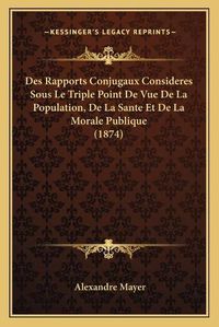 Cover image for Des Rapports Conjugaux Consideres Sous Le Triple Point de Vue de La Population, de La Sante Et de La Morale Publique (1874)