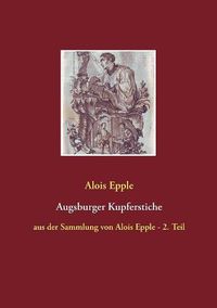 Cover image for Augsburger Kupferstiche: aus der Sammlung von Alois Epple - 2. Teil