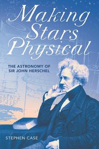Cover image for Making Stars Physical: The Astronomy of Sir John Herschel