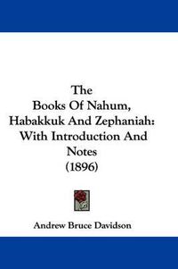 Cover image for The Books of Nahum, Habakkuk and Zephaniah: With Introduction and Notes (1896)