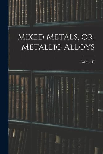 Cover image for Mixed Metals, or, Metallic Alloys