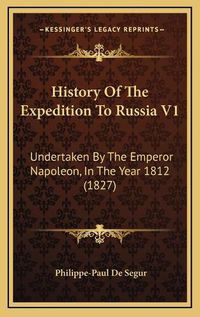 Cover image for History of the Expedition to Russia V1: Undertaken by the Emperor Napoleon, in the Year 1812 (1827)