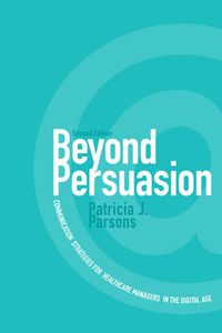 Cover image for Beyond Persuasion: Communication Strategies for Healthcare Managers in the Digital Age