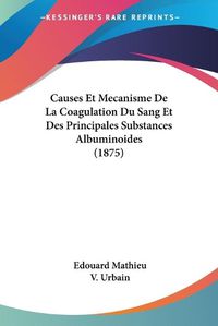 Cover image for Causes Et Mecanisme de La Coagulation Du Sang Et Des Principales Substances Albuminoides (1875)