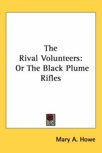 Cover image for The Rival Volunteers: Or the Black Plume Rifles