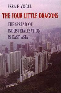 Cover image for The Four Little Dragons: The Spread of Industrialization in East Asia