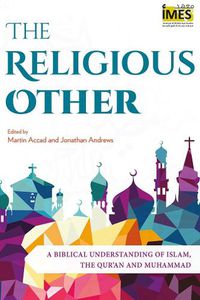 Cover image for The Religious Other: A Biblical Understanding of Islam, the Qur'an and Muhammad