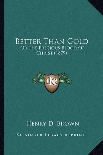 Cover image for Better Than Gold: Or the Precious Blood of Christ (1879)