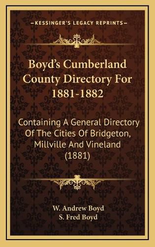 Boyda Acentsacentsa A-Acentsa Acentss Cumberland County Directory for 1881-1882: Containing a General Directory of the Cities of Bridgeton, Millville and Vineland (1881)