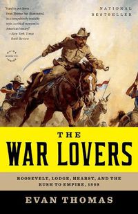 Cover image for The War Lovers: Roosevelt, Lodge, Hearst, and the Rush to Empire, 1898