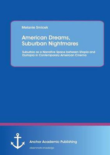 Cover image for American Dreams, Suburban Nightmares: Suburbia as a Narrative Space between Utopia and Dystopia in Contemporary American Cinema