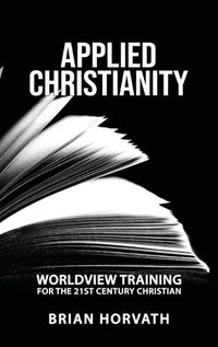 Cover image for Applied Christianity: Worldview Training for the 21st Century Christian