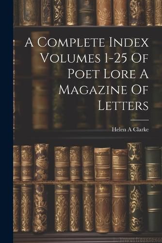 A Complete Index Volumes 1-25 Of Poet Lore A Magazine Of Letters