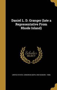 Cover image for Daniel L. D. Granger (Late a Representative from Rhode Island)