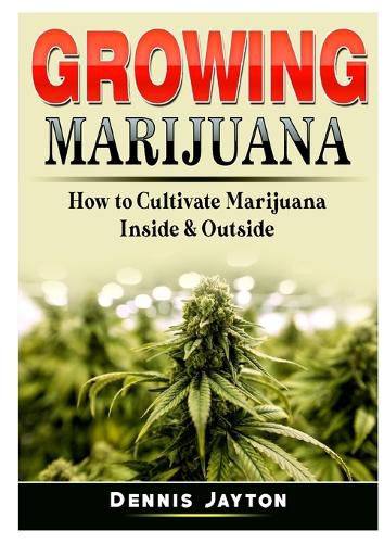 Cover image for Growing Marijuana: How to Cultivate Marijuana Inside & Outside