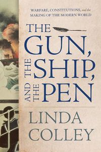 Cover image for The Gun, the Ship, and the Pen: Warfare, Constitutions, and the Making of the Modern World