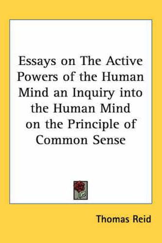 Cover image for Essays on The Active Powers of the Human Mind an Inquiry into the Human Mind on the Principle of Common Sense