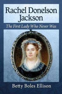 Cover image for Rachel Donelson Jackson: The First Lady Who Never Was