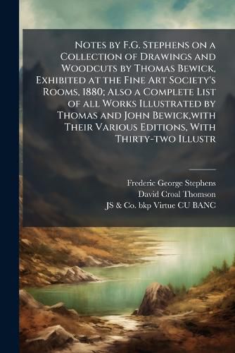 Cover image for Notes by F.G. Stephens on a Collection of Drawings and Woodcuts by Thomas Bewick, Exhibited at the Fine Art Society's Rooms, 1880; Also a Complete List of all Works Illustrated by Thomas and John Bewick, with Their Various Editions, With Thirty-two Illustr