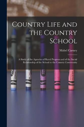 Cover image for Country Life and the Country School: a Study of the Agencies of Rural Progress and of the Social Relationship of the School to the Country Community