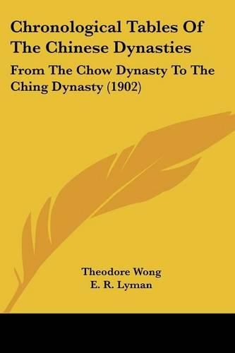 Chronological Tables of the Chinese Dynasties: From the Chow Dynasty to the Ching Dynasty (1902)