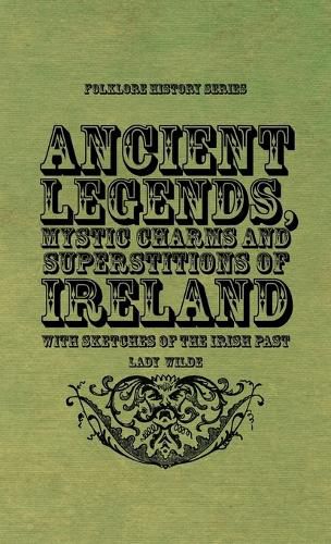 Ancient Legends, Mystic Charms and Superstitions of Ireland - With Sketches of the Irish Past