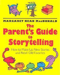 Cover image for The Parent's Guide to Storytelling: How to Make up New Stories and Retell Old Favorites