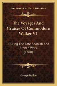 Cover image for The Voyages and Cruises of Commodore Walker V1: During the Late Spanish and French Wars (1760)
