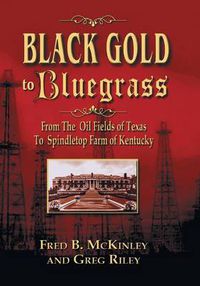 Cover image for Black Gold to Bluegrass: From the Oil Fields of Texas to Spindletop Farm of Kentucky
