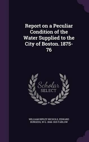 Cover image for Report on a Peculiar Condition of the Water Supplied to the City of Boston. 1875-76