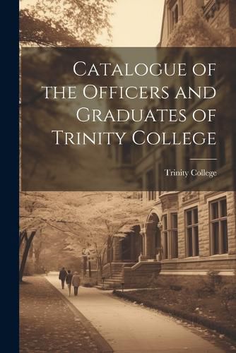 Cover image for Catalogue of the Officers and Graduates of Trinity College