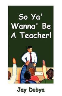 Cover image for So Ya' Wanna' Be a Teacher!