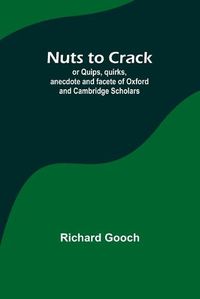 Cover image for Nuts to crack; or Quips, quirks, anecdote and facete of Oxford and Cambridge Scholars