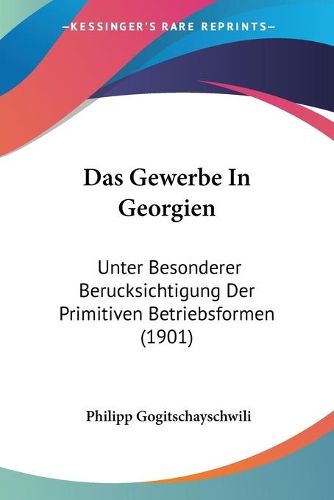 Cover image for Das Gewerbe in Georgien: Unter Besonderer Berucksichtigung Der Primitiven Betriebsformen (1901)