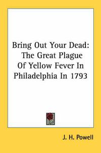 Cover image for Bring Out Your Dead: The Great Plague of Yellow Fever in Philadelphia in 1793