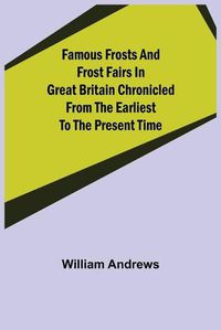 Cover image for Famous Frosts and Frost Fairs in Great Britain Chronicled from the Earliest to the Present Time