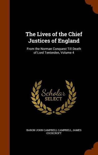 The Lives of the Chief Justices of England: From the Norman Conquest Till Death of Lord Tenterden, Volume 4