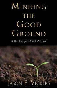 Cover image for Minding the Good Ground: A Theology for Church Renewal