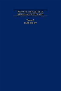 Cover image for Private Libraries in Renaissance England: A Collection and Catalogue of Tudor and Early Stuart Book-Lists - Volume X PLRE 280-299