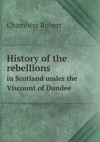 Cover image for History of the rebellions in Scotland under the Viscount of Dundee