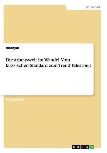 Cover image for Die Arbeitswelt Im Wandel. Vom Klassischen Standard Zum Trend Telearbeit