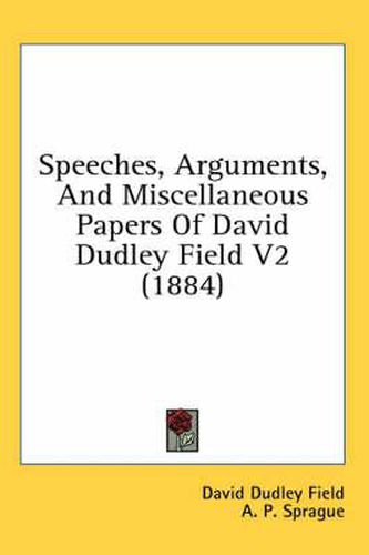 Speeches, Arguments, and Miscellaneous Papers of David Dudley Field V2 (1884)