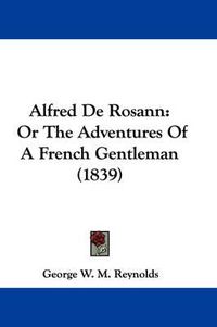 Cover image for Alfred De Rosann: Or The Adventures Of A French Gentleman (1839)