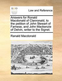 Cover image for Answers for Ronald MacDonald of Clanronald, to the Petition of John Stewart of Farnese, and John MacKenzie of Delvin, Writer to the Signet.