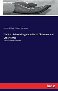 Cover image for The Art of Garnishing Churches at Christmas and Other Times: A manual of directions