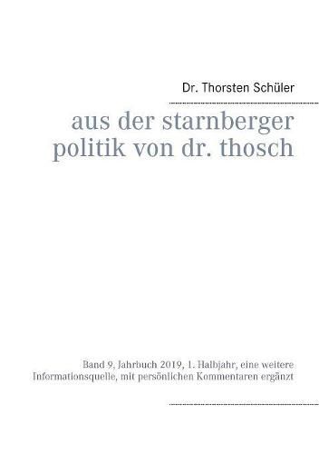 Cover image for Aus der Starnberger Politik von Dr. Thosch: Band 9, Jahrbuch 2019, 1. Halbjahr, eine weitere Informationsquelle, mit persoenlichen Kommentaren erganzt